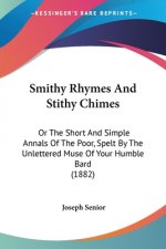 Smithy Rhymes And Stithy Chimes: Or The Short And Simple Annals Of The Poor, Spelt By The Unlettered Muse Of Your Humble Bard (1882)