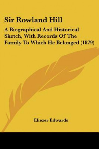 Sir Rowland Hill: A Biographical And Historical Sketch, With Records Of The Family To Which He Belonged (1879)