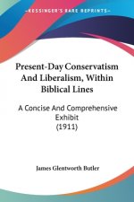 Present-Day Conservatism And Liberalism, Within Biblical Lines: A Concise And Comprehensive Exhibit (1911)
