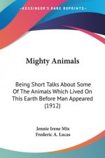 Mighty Animals: Being Short Talks About Some Of The Animals Which Lived On This Earth Before Man Appeared (1912)