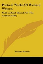 Poetical Works Of Richard Watson: With A Brief Sketch Of The Author (1884)