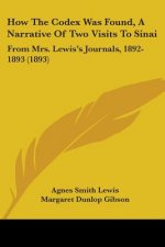 How The Codex Was Found, A Narrative Of Two Visits To Sinai: From Mrs. Lewis's Journals, 1892-1893 (1893)