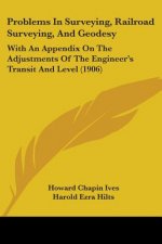 Problems In Surveying, Railroad Surveying, And Geodesy: With An Appendix On The Adjustments Of The Engineer's Transit And Level (1906)