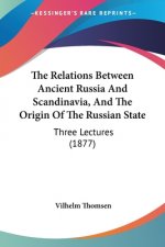 The Relations Between Ancient Russia And Scandinavia, And The Origin Of The Russian State: Three Lectures (1877)