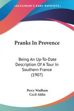 Pranks In Provence: Being An Up-To-Date Description Of A Tour In Southern France (1907)