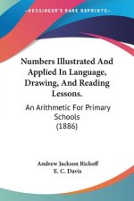 Numbers Illustrated And Applied In Language, Drawing, And Reading Lessons.: An Arithmetic For Primary Schools (1886)