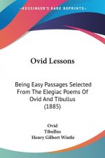 Ovid Lessons: Being Easy Passages Selected From The Elegiac Poems Of Ovid And Tibullus (1885)