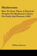 Mushrooms: How To Grow Them, A Practical Treatise On Mushroom Culture For Profit And Pleasure (1901)