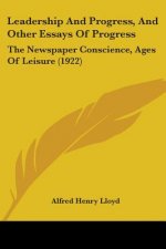 Leadership and Progress, and Other Essays of Progress: The Newspaper Conscience, Ages of Leisure (1922)