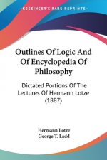 Outlines Of Logic And Of Encyclopedia Of Philosophy: Dictated Portions Of The Lectures Of Hermann Lotze (1887)