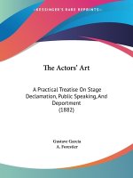 The Actors' Art: A Practical Treatise On Stage Declamation, Public Speaking, And Deportment (1882)