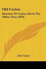 Old Ceylon: Sketches Of Ceylon Life In The Olden Time (1878)