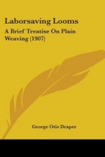 Laborsaving Looms: A Brief Treatise On Plain Weaving (1907)