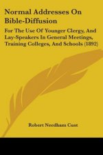 Normal Addresses On Bible-Diffusion: For The Use Of Younger Clergy, And Lay-Speakers In General Meetings, Training Colleges, And Schools (1892)