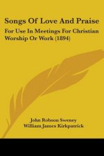 Songs Of Love And Praise: For Use In Meetings For Christian Worship Or Work (1894)