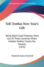 Tell-Trothes New-Year's Gift: Being Robin Good-Fellowes News Out Of Those Countries Where Inhabits Neither Charity Nor Honesty (1876)