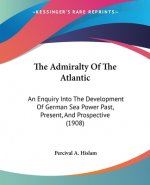 The Admiralty Of The Atlantic: An Enquiry Into The Development Of German Sea Power Past, Present, And Prospective (1908)
