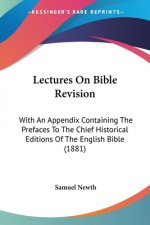 Lectures On Bible Revision: With An Appendix Containing The Prefaces To The Chief Historical Editions Of The English Bible (1881)