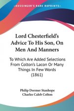 Lord Chesterfield's Advice To His Son, On Men And Manners: To Which Are Added Selections From Colton's Lacon Or Many Things In Few Words (1861)