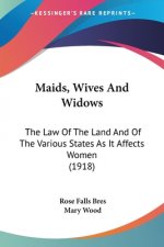 Maids, Wives And Widows: The Law Of The Land And Of The Various States As It Affects Women (1918)
