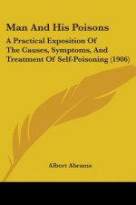 Man And His Poisons: A Practical Exposition Of The Causes, Symptoms, And Treatment Of Self-Poisoning (1906)