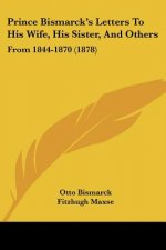 Prince Bismarck's Letters To His Wife, His Sister, And Others: From 1844-1870 (1878)