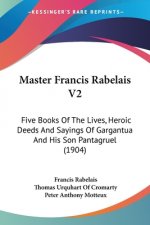 Master Francis Rabelais V2: Five Books Of The Lives, Heroic Deeds And Sayings Of Gargantua And His Son Pantagruel (1904)