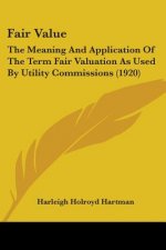 Fair Value: The Meaning And Application Of The Term Fair Valuation As Used By Utility Commissions (1920)