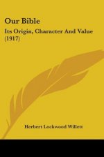 Our Bible: Its Origin, Character And Value (1917)