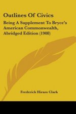 Outlines Of Civics: Being A Supplement To Bryce's American Commonwealth, Abridged Edition (1908)