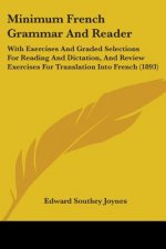 Minimum French Grammar And Reader: With Exercises And Graded Selections For Reading And Dictation, And Review Exercises For Translation Into French (1