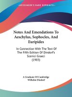 Notes And Emendations To Aeschylus, Sophocles, And Euripides: In Connection With The Text Of The Fifth Edition Of Dindorf's Scenici Graeci (1903)