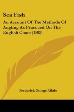 Sea Fish: An Account Of The Methods Of Angling As Practiced On The English Coast (1898)