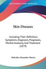 Skin Diseases: Including Their Definition, Symptoms, Diagnosis, Prognoses, Morbid Anatomy And Treatment (1879)