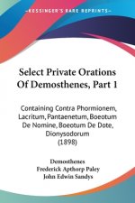 Select Private Orations Of Demosthenes, Part 1: Containing Contra Phormionem, Lacritum, Pantaenetum, Boeotum De Nomine, Boeotum De Dote, Dionysodorum