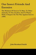 Our Insect Friends And Enemies: The Relation Of Insects To Man, To Other Animals, To One Another, And To Plants, With A Chapter On The War Against Ins