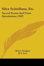 Silex Scintillans, Etc.: Sacred Poems And Pious Ejaculations (1897)