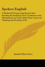 Spoken English: A Method Of Improving Speech And Reading By Studying Voice Conditions And Modulations In Union With Their Causes In Th