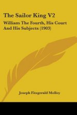 The Sailor King V2: William The Fourth, His Court And His Subjects (1903)