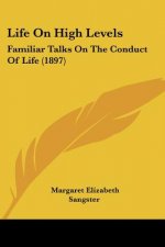 Life On High Levels: Familiar Talks On The Conduct Of Life (1897)