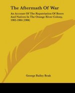 The Aftermath Of War: An Account Of The Repatriation Of Boers And Natives In The Orange River Colony, 1902-1904 (1906)