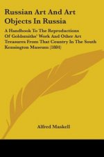 Russian Art And Art Objects In Russia: A Handbook To The Reproductions Of Goldsmiths' Work And Other Art Treasures From That Country In The South Kens