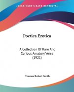 Poetica Erotica: A Collection Of Rare And Curious Amatory Verse (1921)