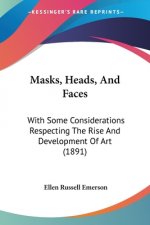 Masks, Heads, And Faces: With Some Considerations Respecting The Rise And Development Of Art (1891)
