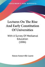 Lectures On The Rise And Early Constitution Of Universities: With A Survey Of Mediaeval Education (1886)