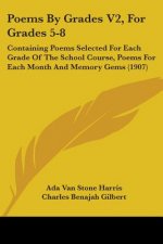 Poems By Grades V2, For Grades 5-8: Containing Poems Selected For Each Grade Of The School Course, Poems For Each Month And Memory Gems (1907)