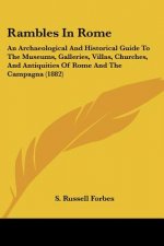 Rambles In Rome: An Archaeological And Historical Guide To The Museums, Galleries, Villas, Churches, And Antiquities Of Rome And The Ca