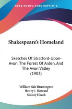 Shakespeare's Homeland: Sketches Of Stratford-Upon-Avon, The Forest Of Arden, And The Avon Valley (1903)