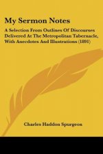 My Sermon Notes: A Selection From Outlines Of Discourses Delivered At The Metropolitan Tabernacle, With Anecdotes And Illustrations (18