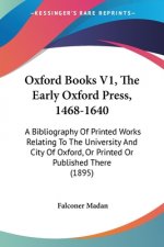 Oxford Books V1, The Early Oxford Press, 1468-1640: A Bibliography Of Printed Works Relating To The University And City Of Oxford, Or Printed Or Publi